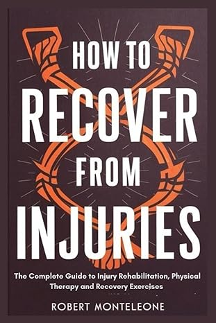 How to Recover From Injuries: The Complete Guide to Injury Rehabilitation, Physical Therapy and Recovery Exercises - Epub + Converted Pdf